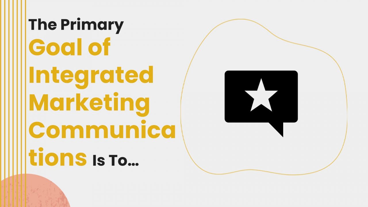 the-primary-goal-of-integrated-marketing-communications-is-to-ags